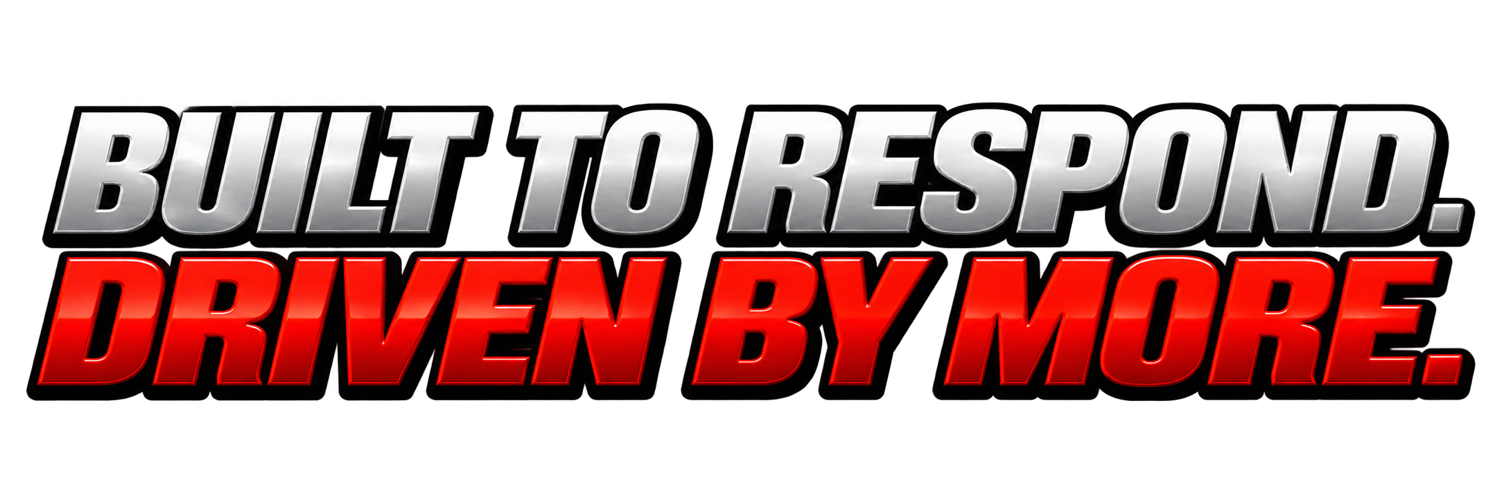 Built to Respond Driven by More.